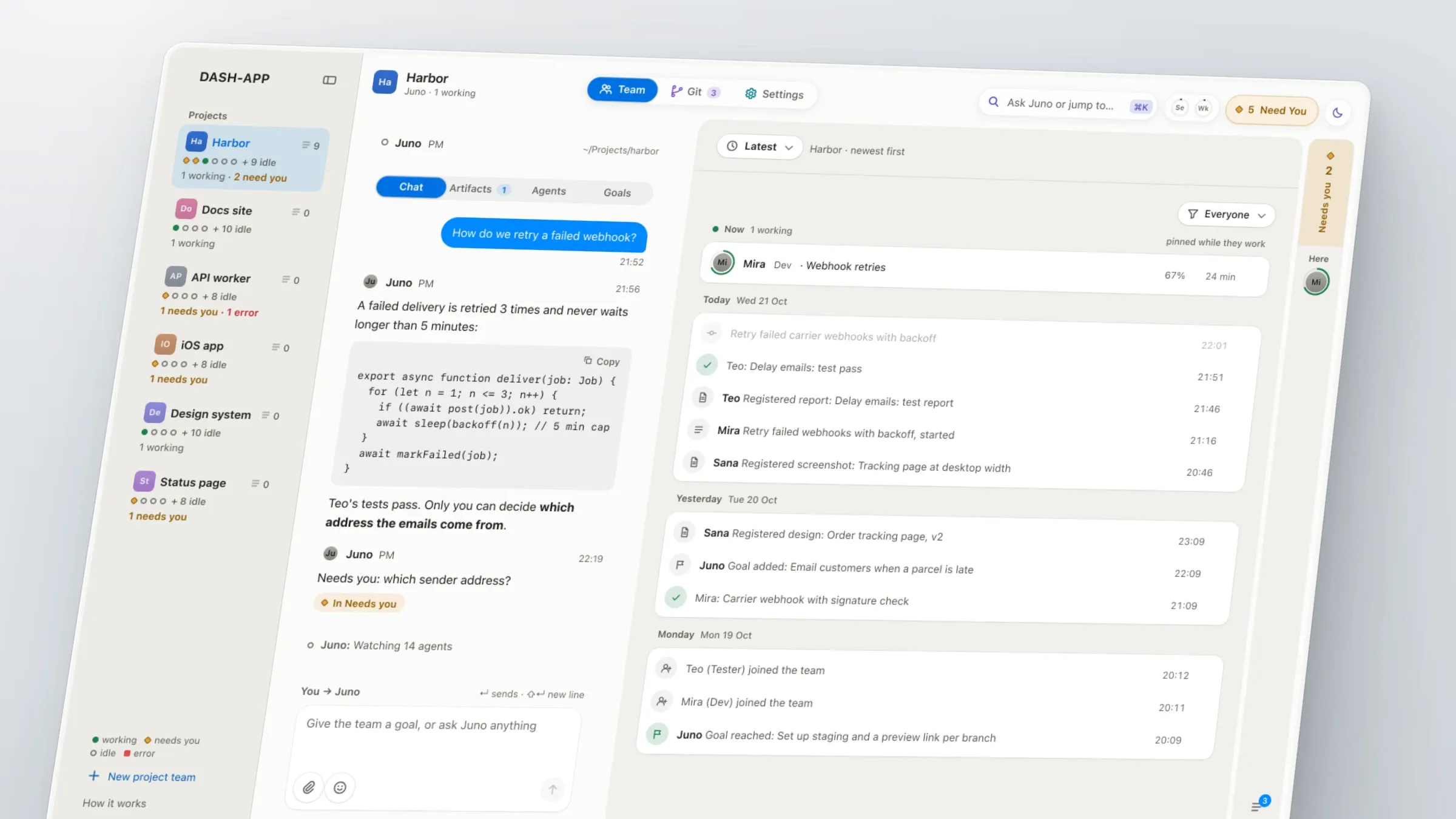 The Dash App window, tilted slightly on a pale grey background, with the sample project Harbor open on the Chat tab. On the left, a sidebar lists six sample projects (Harbor, Docs site, API worker, iOS app, Design system, Status page), each with status dots and a line such as '1 working · 2 need you'. In the middle, the owner asks 'How do we retry a failed webhook?'. Juno, the PM, replies with a short TypeScript code block with a Copy button, then 'Only you can decide which address the emails come from', with the decision in bold. On the right, the Latest timeline shows Mira working on webhook retries at the top, then the team's events by day. A 'Needs you 2' tab sits at the right edge, and a '5 Need You' button sits in the header.